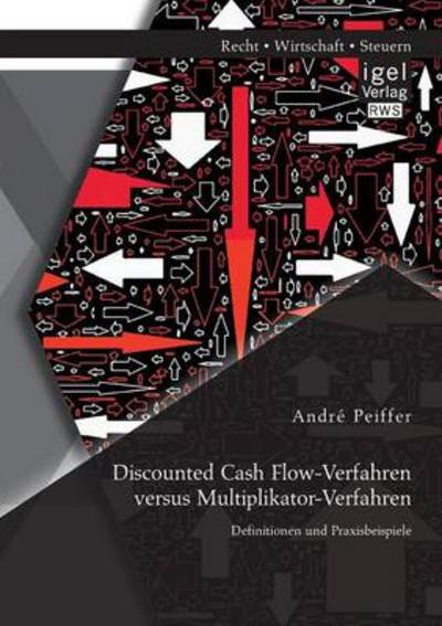 Discounted Cash Flow-Verfahren versus Multiplikator-Verfahren: Definitionen und Praxisbeispiele - Andre Peiffer - Books - Igel - 9783954850518 - June 4, 2014