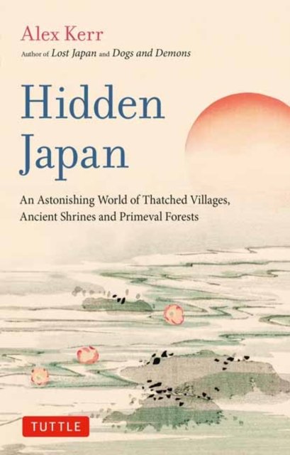Hidden Japan: An Astonishing World of Thatched Villages, Ancient Shrines and Primeval Forests - Alex Kerr - Books - Tuttle Publishing - 9784805317518 - September 5, 2023