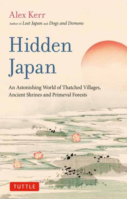 Hidden Japan: An Astonishing World of Thatched Villages, Ancient Shrines and Primeval Forests - Alex Kerr - Kirjat - Tuttle Publishing - 9784805317518 - tiistai 5. syyskuuta 2023