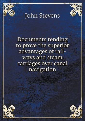 Cover for John Stevens · Documents Tending to Prove the Superior Advantages of Rail-ways and Steam Carriages over Canal Navigation (Pocketbok) (2013)