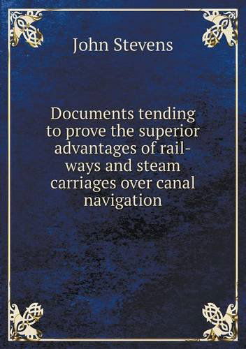 Documents Tending to Prove the Superior Advantages of Rail-ways and Steam Carriages over Canal Navigation - John Stevens - Books - Book on Demand Ltd. - 9785518906518 - June 12, 2013