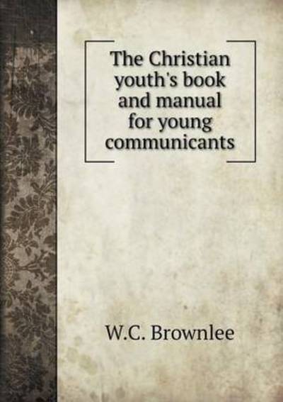 Cover for W C Brownlee · The Christian Youth's Book and Manual for Young Communicants (Paperback Book) (2015)