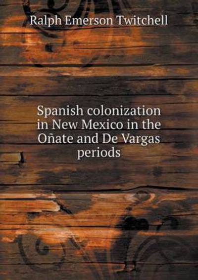 Cover for Ralph Emerson Twitchell · Spanish Colonization in New Mexico in the Onate and De Vargas Periods (Paperback Book) (2015)