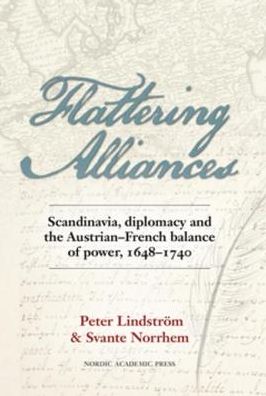 Flattering alliances : Scandinavia, diplomacy and the Austrian-French balance of power 1648?1740 - Peter Lindström - Böcker - Nordic Academic Press - 9789187351518 - 7 oktober 2014