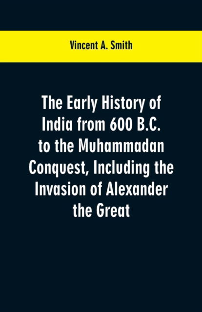 The early history of India from 600 B.C. to the Muhammadan conquest, including the invasion of Alexander the Great - Vincent a Smith - Livros - Alpha Edition - 9789353600518 - 2 de março de 2019
