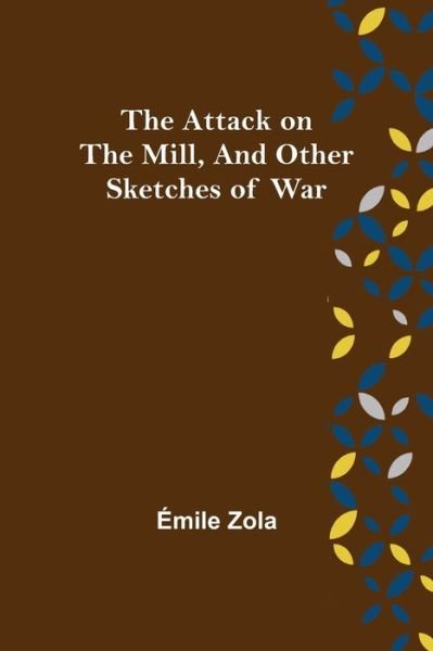 The Attack on the Mill, and Other Sketches of War - Émile Zola - Books - Alpha Edition - 9789356089518 - April 11, 2022