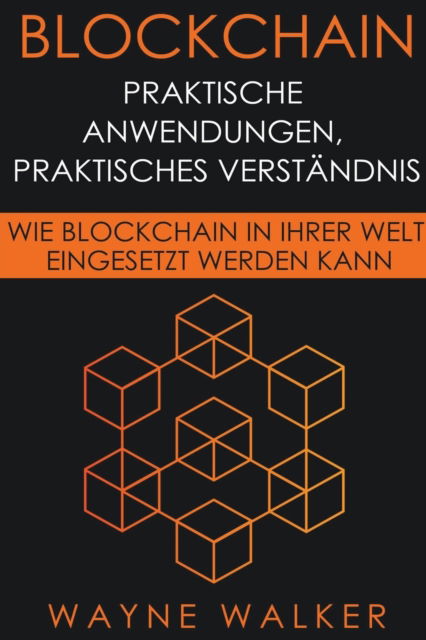 Cover for Walker Wayne Walker · Blockchain: Praktische Anwendungen, Praktisches Verst&amp;#228; ndnis (Paperback Book) (2019)