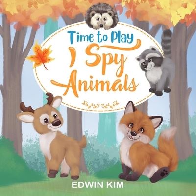 Cover for Edwin Kim · Time To Play I Spy Animals: A Fun Educational Guessing Activity Game for Boys and Girls 2-4 Year Olds (Taschenbuch) (2021)