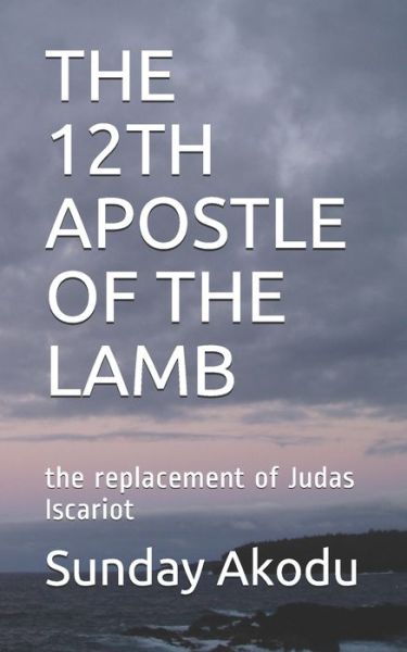 Cover for Sunday Olalekan Akodu · The 12th Apostle of the Lamb: the replacement of Judas Iscariot (Paperback Book) (2020)