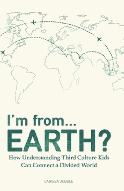 Cover for Carissa Gobble · I'm from...Earth?: How Understanding Third Culture Kids Can Connect a Divided World (Paperback Book) (2020)