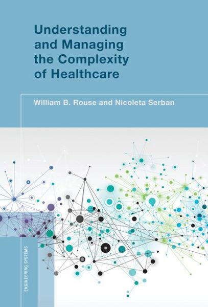 Cover for Rouse, William B. (Alexander Crombie Humphreys Chair in Economics of Engineering, Stevens Institute of Technology) · Understanding and Managing the Complexity of Healthcare - Engineering Systems (Hardcover bog) (2014)