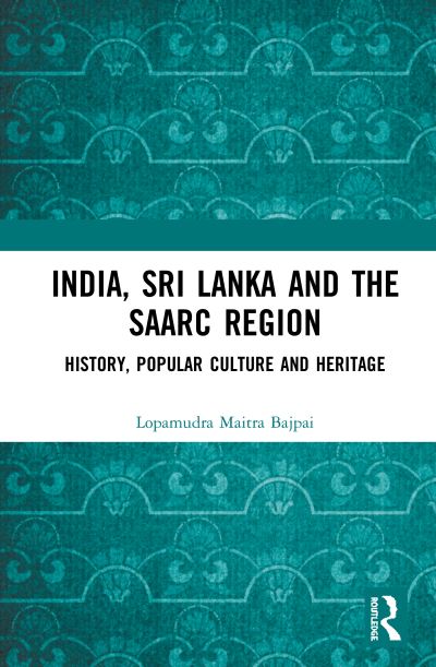 Cover for Maitra Bajpai, Lopamudra (MIT World Peace University, Pune) · India, Sri Lanka and the SAARC Region: History, Popular Culture and Heritage (Hardcover Book) (2020)