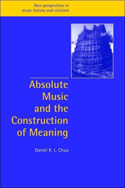 Cover for Chua, Daniel (King's College London) · Absolute Music and the Construction of Meaning - New Perspectives in Music History and Criticism (Taschenbuch) (2006)