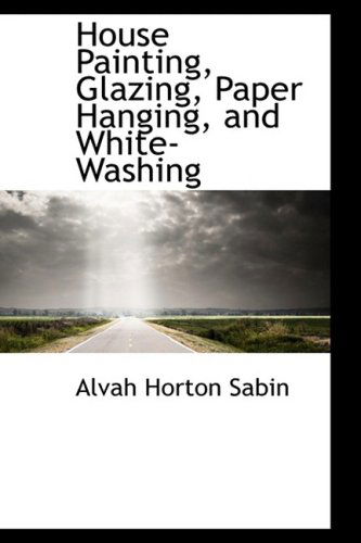 Cover for Alvah Horton Sabin · House Painting, Glazing, Paper Hanging, and White-washing (Paperback Book) (2008)