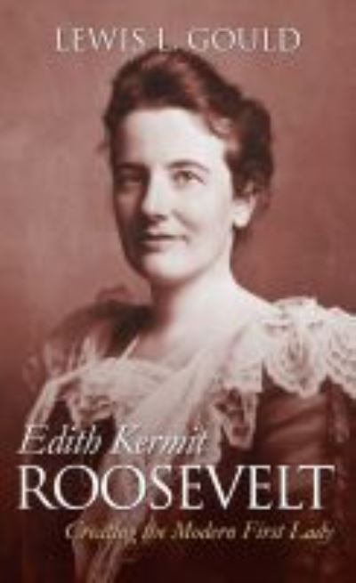 Cover for Lewis L. Gould · Edith Kermit Roosevelt Creating the Modern First Lady (Paperback Book) (2018)