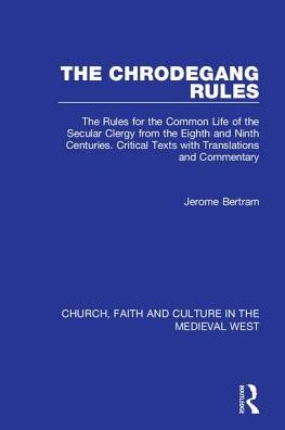 The Chrodegang Rules: The Rules for the Common Life of the Secular Clergy from the Eighth and Ninth Centuries. Critical Texts with Translations and Commentary - Church, Faith and Culture in the Medieval West - Jerome Bertram - Livres - Taylor & Francis Ltd - 9780754652519 - 8 août 2005