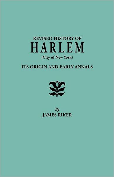 Harlem (City of New York), Its Origin and Early Annals . . . Also Sketches of Numerous Families and the Recovered History of the Land-titles Revised from the Author's Notes and Enlarged by Henry P. Toler - James Riker - Books - Clearfield - 9780806346519 - February 2, 2012