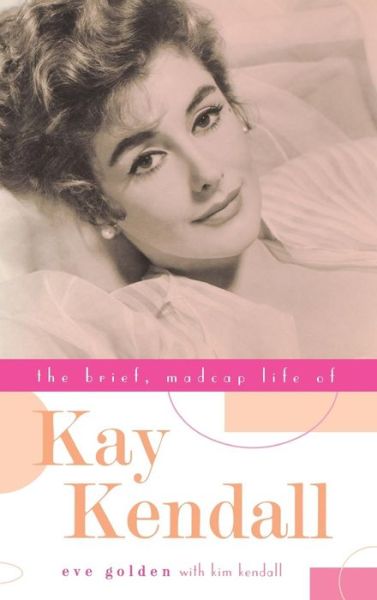 Cover for Eve Golden · The Brief, Madcap Life of Kay Kendall (Inbunden Bok) (2002)