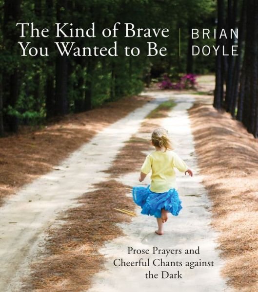 Cover for Brian Doyle · The Kind of Brave You Wanted to Be: Prose Prayers and Cheerful Chants against the Dark (Taschenbuch) (2016)