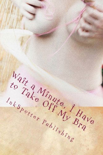 Cover for Inkspotter Publishing · Wait a Minute, I Have to Take off My Bra (Paperback Book) (2011)