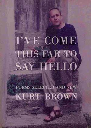 I've Come This Far to Say Hello : Poems Selected and New - Kurt Brown - Kirjat - Tiger Bark Press - 9780986044519 - maanantai 17. helmikuuta 2014