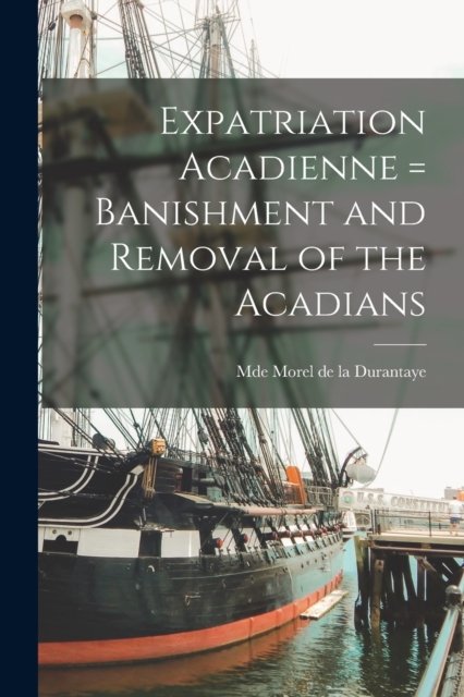 Cover for Mde Morel De La Durantaye · Expatriation Acadienne = Banishment and Removal of the Acadians [microform] (Paperback Book) (2021)