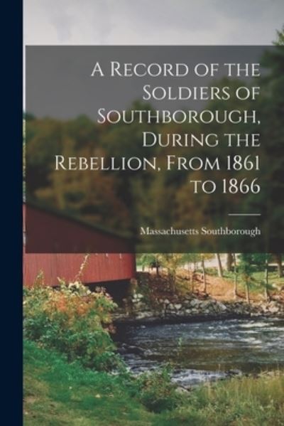 Cover for Massachusetts Southborough · A Record of the Soldiers of Southborough, During the Rebellion, From 1861 to 1866 (Paperback Book) (2021)