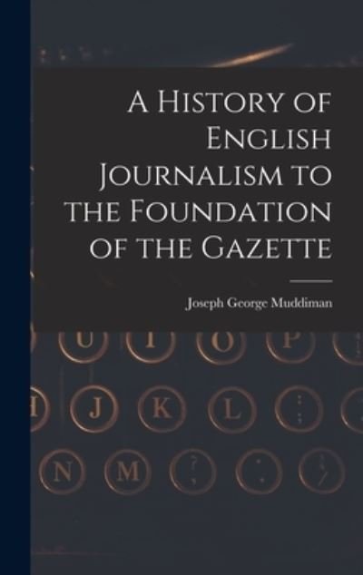 Cover for Muddiman Joseph George · History of English Journalism to the Foundation of the Gazette (Book) (2022)