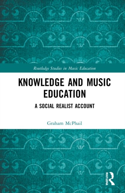 Cover for McPhail, Graham J. (University of Auckland, New Zealand) · Knowledge and Music Education: A Social Realist Account - Routledge Studies in Music Education (Hardcover Book) (2022)