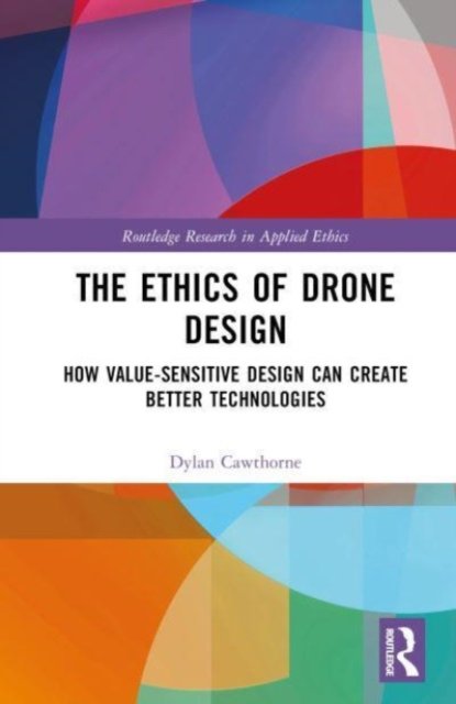 Cover for Cawthorne, Dylan (University of Southern Denmark) · The Ethics of Drone Design: How Value-Sensitive Design Can Create Better Technologies - Routledge Research in Applied Ethics (Hardcover Book) (2023)