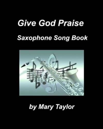 Give God Praise Saxophone Song Book - Mary Taylor - Książki - Blurb - 9781034582519 - 9 marca 2021