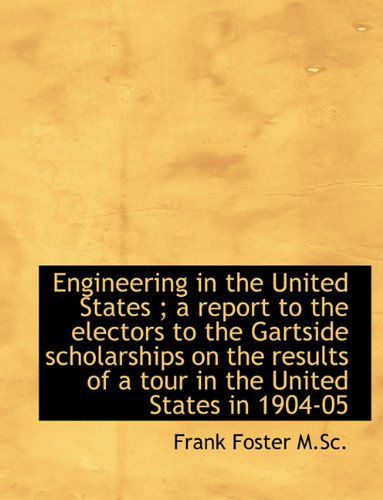 Cover for Col Frank Foster · Engineering in the United States; A Report to the Electors to the Gartside Scholarships on the Resu (Pocketbok) [Large type / large print edition] (2009)