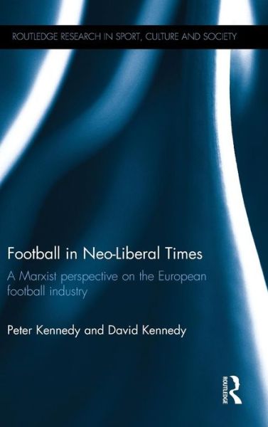 Cover for Peter Kennedy · Football in Neo-Liberal Times: A Marxist Perspective on the European Football Industry - Routledge Research in Sport, Culture and Society (Hardcover Book) (2016)