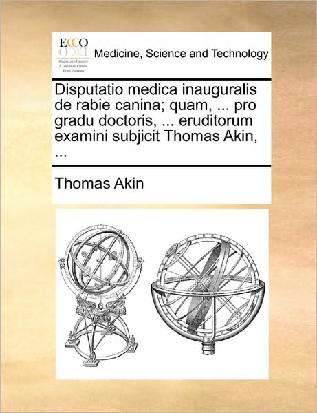 Cover for Thomas Akin · Disputatio Medica Inauguralis De Rabie Canina; Quam, ... Pro Gradu Doctoris, ... Eruditorum Examini Subjicit Thomas Akin, ... (Paperback Book) (2010)