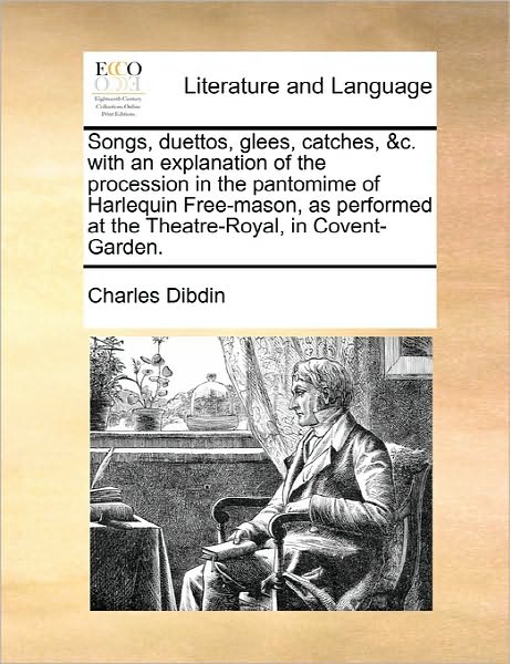 Cover for Charles Dibdin · Songs, Duettos, Glees, Catches, &amp;c. with an Explanation of the Procession in the Pantomime of Harlequin Free-mason, As Performed at the Theatre-royal, (Paperback Book) (2010)