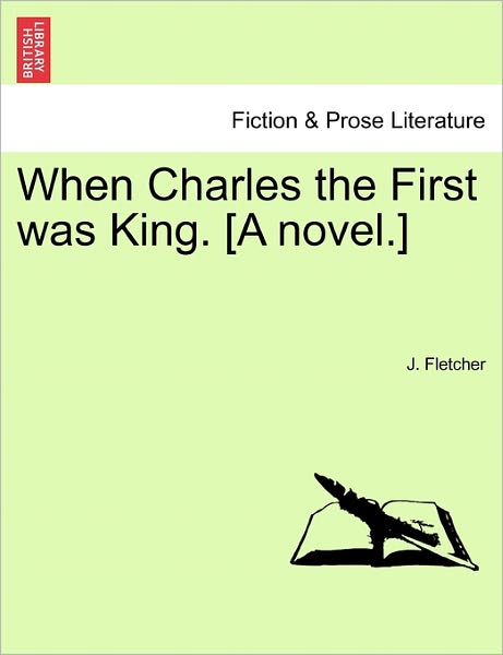 Cover for J Fletcher · When Charles the First Was King. [a Novel.] (Paperback Book) (2011)