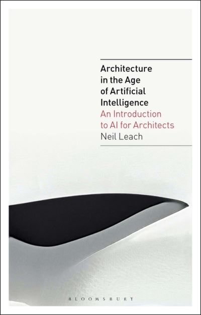 Cover for Leach, Neil (Florida International University, USA) · Architecture in the Age of Artificial Intelligence: An Introduction to AI for Architects - Architecture in the Age of Artificial Intelligence (Paperback Book) (2021)