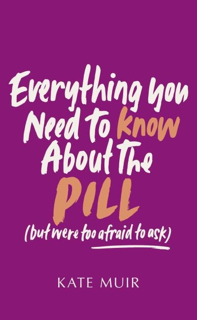 Cover for Kate Muir · Everything You Need to Know About the Pill (but were too afraid to ask) (Hardcover Book) [UK edition] (2024)