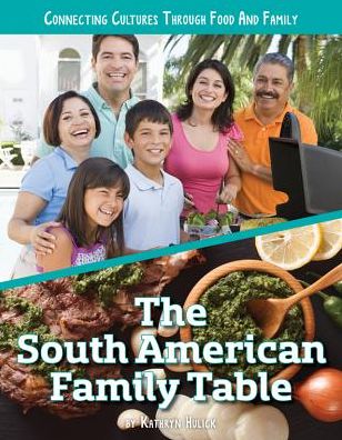 Cover for Kathryn Hulick · The South American Family Table - Connecting Cultures Through Family and Food (Hardcover Book) (2018)