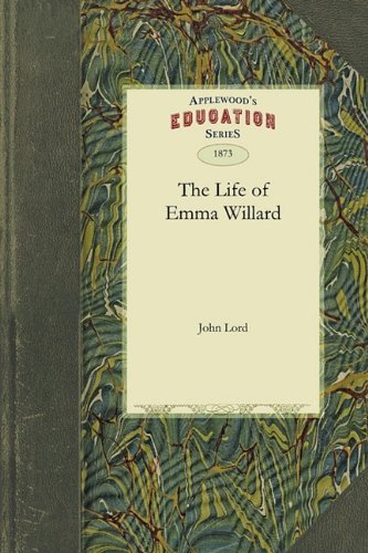 The Life of Emma Willard - John Lord - Kirjat - Applewood Books - 9781429043519 - torstai 8. huhtikuuta 2010