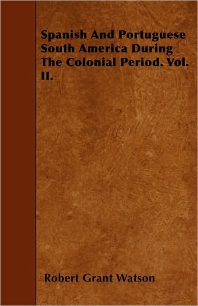 Cover for Robert Grant Watson · Spanish and Portuguese South America During the Colonial Period. Vol. Ii. (Paperback Book) (2010)