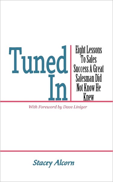 Tuned In: Eight Lessons to Sales Success a Great Salesman Did Not Know He Knew - Stacey Alcorn - Książki - AuthorHouse - 9781456731519 - 18 kwietnia 2011