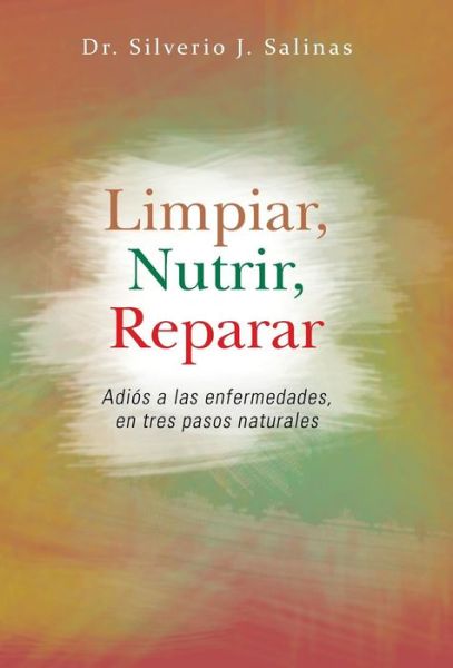 Cover for Silverio J Salinas · Limpiar, Nutrir, Reparar: Adios a Las Enfermedades, en Tres Pasos Naturales (Hardcover Book) (2013)