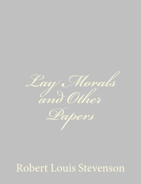 Lay Morals and Other Papers - Robert Louis Stevenson - Books - CreateSpace Independent Publishing Platf - 9781491266519 - August 3, 2013