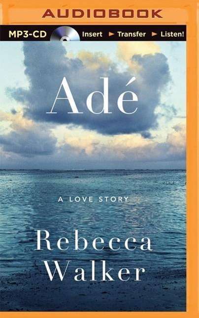 Ade: a Love Story - Rebecca Walker - Audio Book - Brilliance Audio - 9781491592519 - May 12, 2015