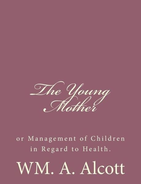 Cover for Wm a Alcott · The Young Mother: or Management of Children in Regard to Health. (Pocketbok) (2013)