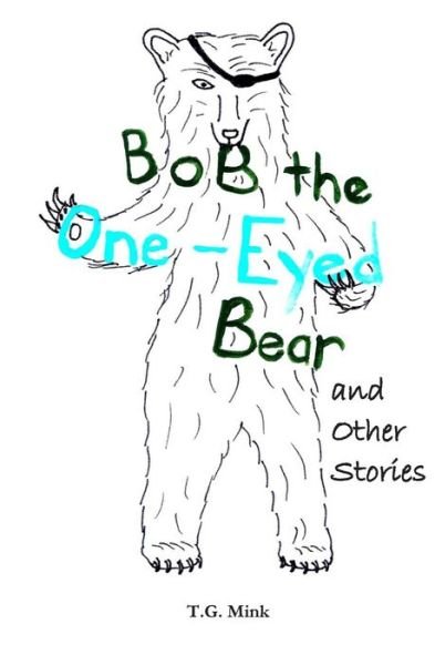 Bob the One-eyed Bear and Other Stories: Poems for Every Animal of the Alphabet - T G Mink - Books - Createspace - 9781497491519 - May 6, 2014