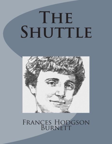 The Shuttle - Frances Hodgson Burnett - Książki - Createspace - 9781499103519 - 10 kwietnia 2014