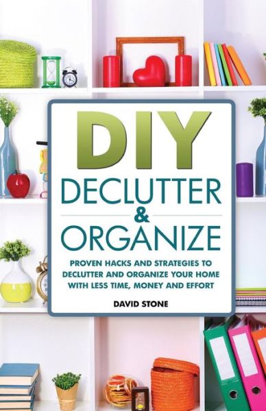 Cover for David Stone · Diy Declutter and Organize: Proven Hacks and Strategies to Declutter and Organize Your Home with Less Time, Money and Effort (Paperback Book) (2014)