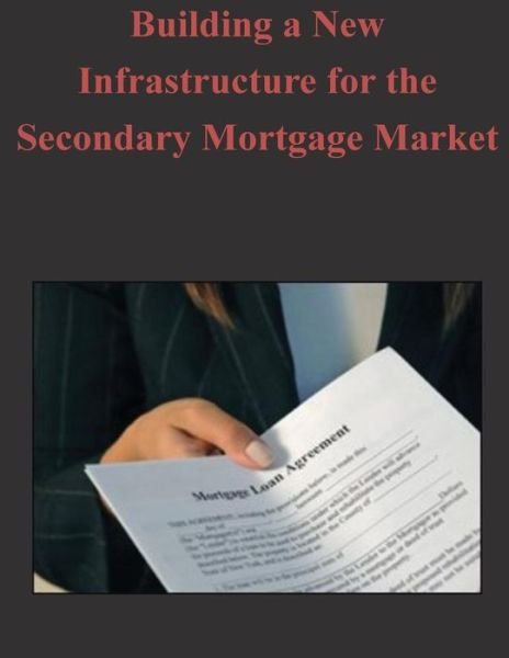Building a New Infrastructure for the Secondary Mortgage Market - Federal Housing Finance Agency - Boeken - Createspace - 9781503040519 - 31 oktober 2014